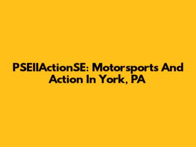 PSEIIActionSE: Motorsports And Action In York, PA
