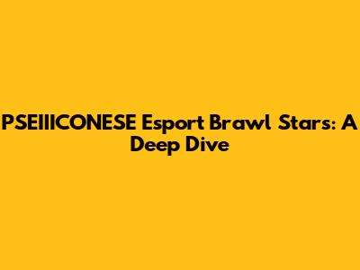 PSEIIICONESE Esport Brawl Stars: A Deep Dive
