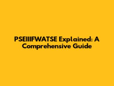 PSEIIIFWATSE Explained: A Comprehensive Guide