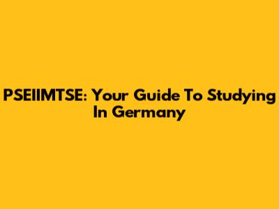 PSEIIMTSE: Your Guide To Studying In Germany