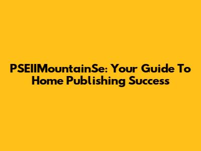 PSEIIMountainSe: Your Guide To Home Publishing Success