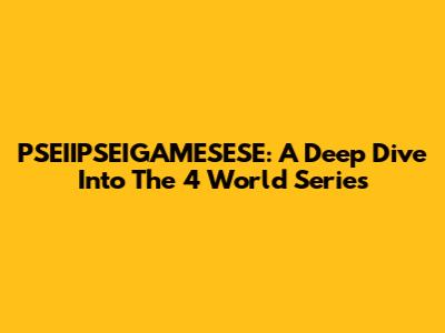 PSEIIPSEIGAMESESE: A Deep Dive Into The 4 World Series