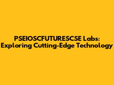 PSEIOSCFUTURESCSE Labs: Exploring Cutting-Edge Technology
