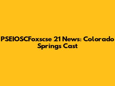 PSEIOSCFoxscse 21 News: Colorado Springs Cast