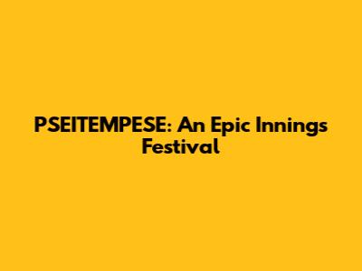 PSEITEMPESE: An Epic Innings Festival
