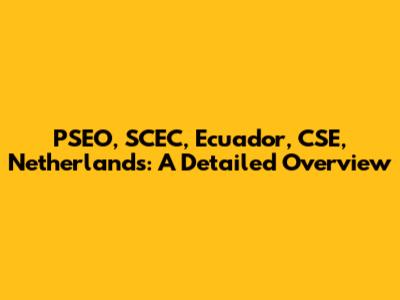 PSEO, SCEC, Ecuador, CSE, Netherlands: A Detailed Overview