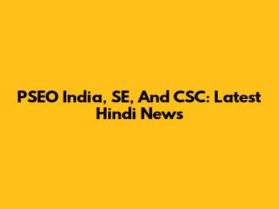 PSEO India, SE, And CSC: Latest Hindi News