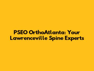 PSEO OrthoAtlanta: Your Lawrenceville Spine Experts