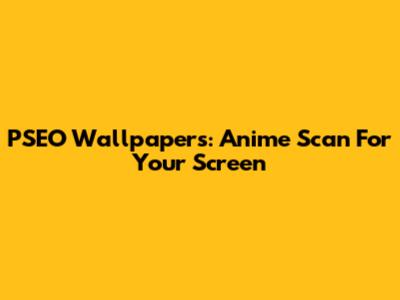 PSEO Wallpapers: Anime Scan For Your Screen