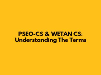 PSEO-CS & WETAN CS: Understanding The Terms
