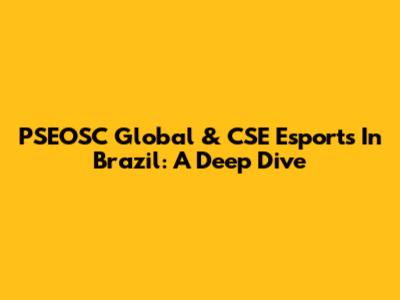 PSEOSC Global & CSE Esports In Brazil: A Deep Dive