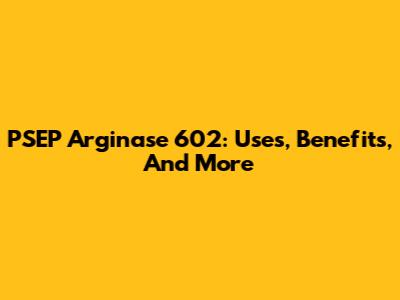 PSEP Arginase 602: Uses, Benefits, And More