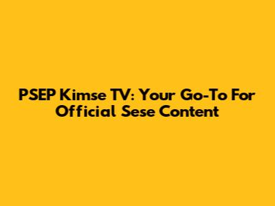 PSEP Kimse TV: Your Go-To For Official Sese Content