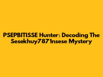 PSEPBITISSE Hunter: Decoding The Sesekhuy7871nsese Mystery