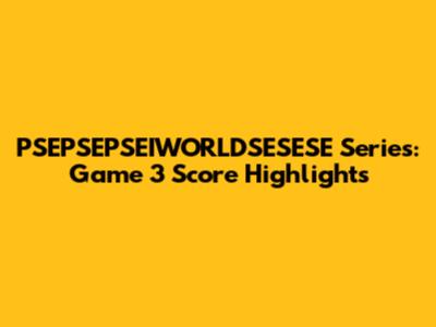 PSEPSEPSEIWORLDSESESE Series: Game 3 Score Highlights