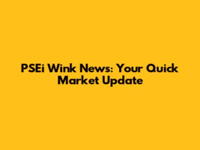 PSEi Wink News: Your Quick Market Update