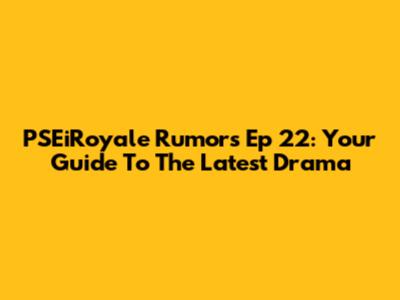 PSEiRoyale Rumors Ep 22: Your Guide To The Latest Drama