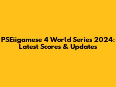 PSEiigamese 4 World Series 2024: Latest Scores & Updates
