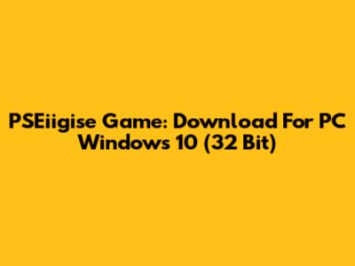 PSEiigise Game: Download For PC Windows 10 (32 Bit)