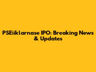 PSEiiklarnase IPO: Breaking News & Updates