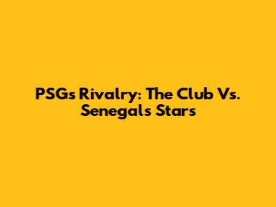 PSG's Rivalry: The Club Vs. Senegal's Stars