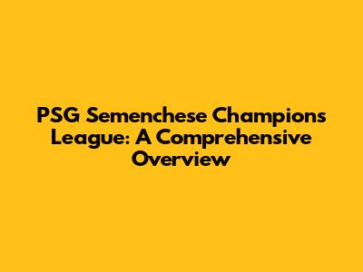 PSG Semenchese Champions League: A Comprehensive Overview