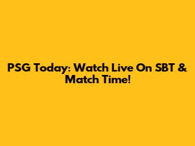 PSG Today: Watch Live On SBT & Match Time!