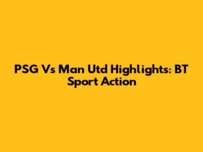 PSG Vs Man Utd Highlights: BT Sport Action