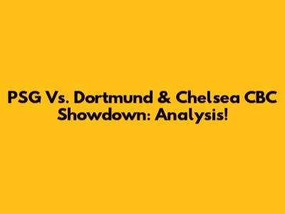 PSG Vs. Dortmund & Chelsea CBC Showdown: Analysis!