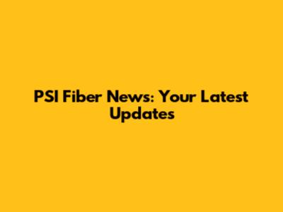 PSI Fiber News: Your Latest Updates