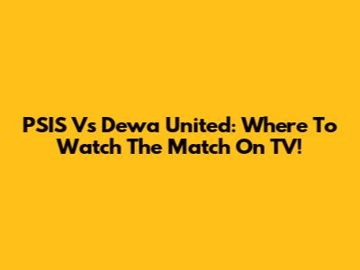 PSIS Vs Dewa United: Where To Watch The Match On TV!