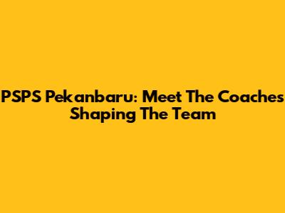 PSPS Pekanbaru: Meet The Coaches Shaping The Team