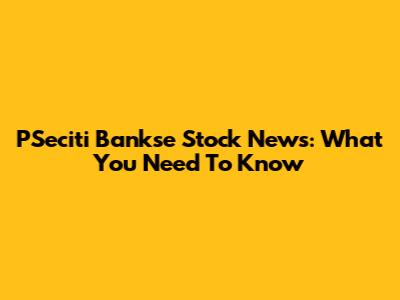 PSeciti Bankse Stock News: What You Need To Know