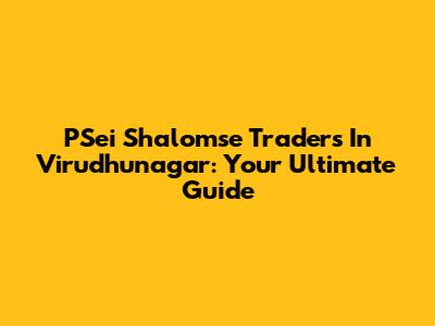 PSei Shalomse Traders In Virudhunagar: Your Ultimate Guide