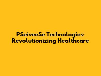 PSeiveeSe Technologies: Revolutionizing Healthcare