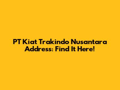 PT Kiat Trakindo Nusantara Address: Find It Here!