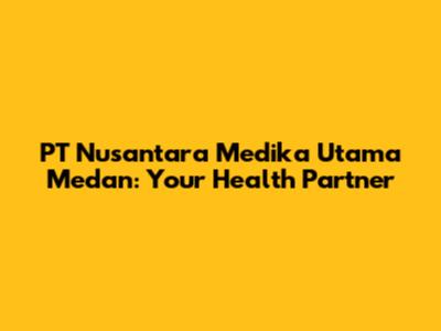 PT Nusantara Medika Utama Medan: Your Health Partner