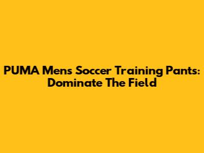 PUMA Men's Soccer Training Pants: Dominate The Field