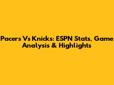 Pacers Vs Knicks: ESPN Stats, Game Analysis & Highlights