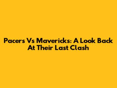 Pacers Vs Mavericks: A Look Back At Their Last Clash