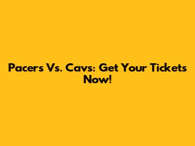 Pacers Vs. Cavs: Get Your Tickets Now!
