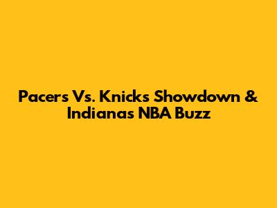 Pacers Vs. Knicks Showdown & Indiana's NBA Buzz