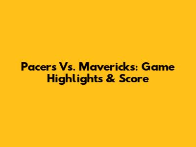 Pacers Vs. Mavericks: Game Highlights & Score