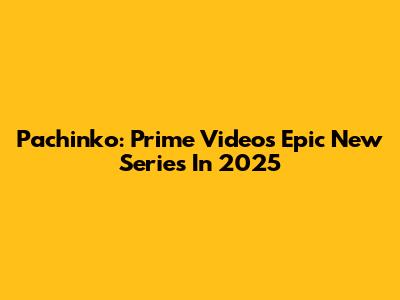 Pachinko: Prime Video's Epic New Series In 2025