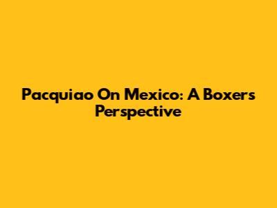 Pacquiao On Mexico: A Boxer's Perspective