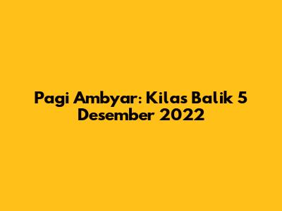 Pagi Ambyar: Kilas Balik 5 Desember 2022