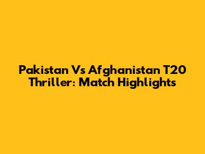 Pakistan Vs Afghanistan T20 Thriller: Match Highlights