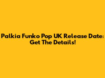 Palkia Funko Pop UK Release Date: Get The Details!
