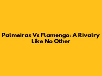 Palmeiras Vs Flamengo: A Rivalry Like No Other
