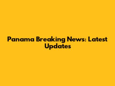 Panama Breaking News: Latest Updates